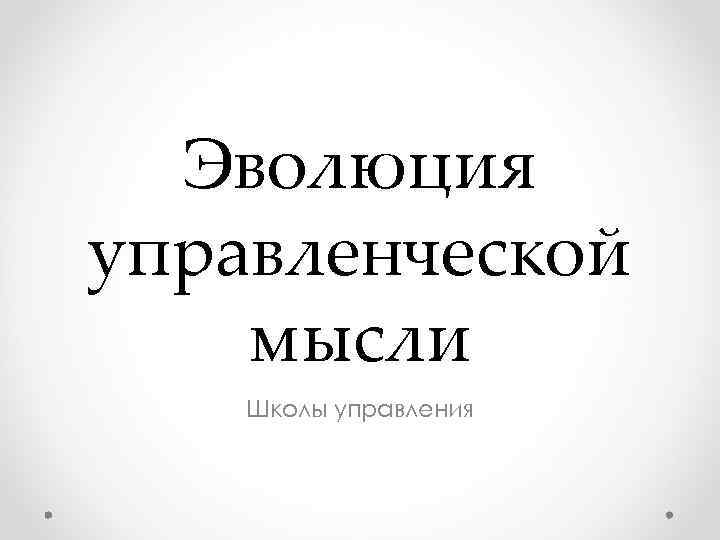 Эволюция управленческой мысли Школы управления Эволюция управленческой мысли Школы управления