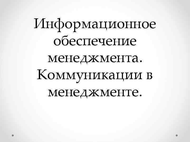 Информационное обеспечение менеджмента. Коммуникации в менеджменте. Информационное обеспечение менеджмента. Коммуникации в менеджменте.