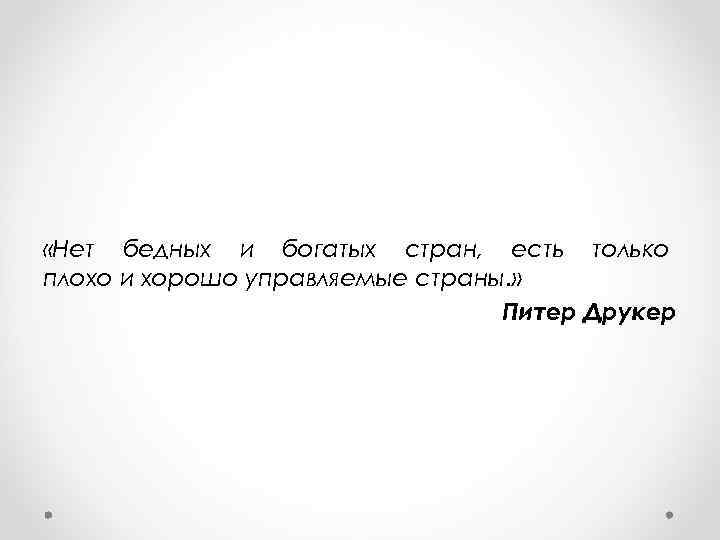 «Нет бедных и богатых стран, есть только плохо и хорошо управляемые страны. » «Нет бедных и богатых стран, есть только плохо и хорошо управляемые страны. »
