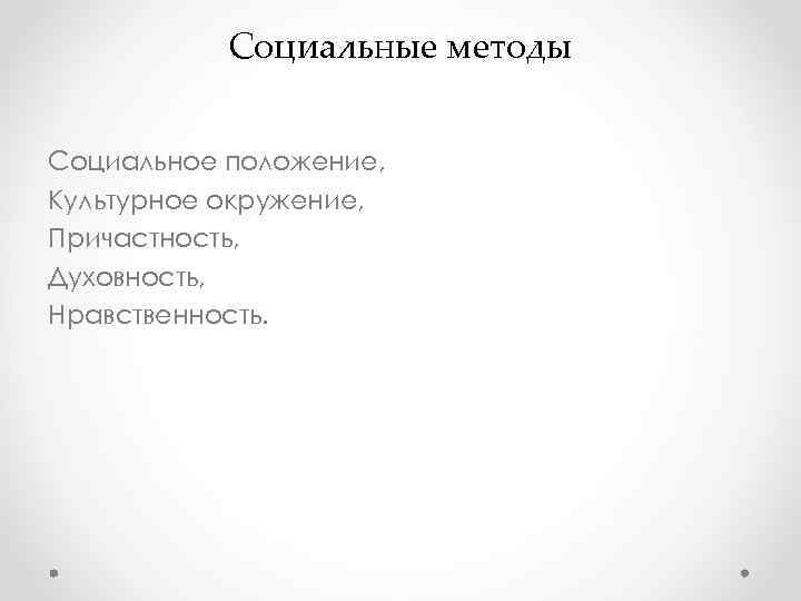 Социальные методы Социальное положение, Культурное окружение, Причастность, Духовность, Нравственность. Социальные методы Социальное положение, Культурное окружение, Причастность, Духовность, Нравственность.