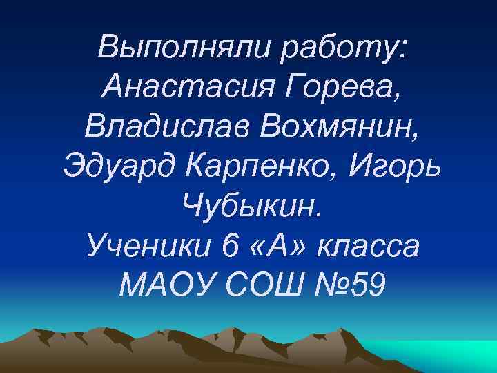 Выполняли работу: Анастасия Горева, Владислав Вохмянин, Эдуард Карпенко, Игорь Чубыкин. Ученики 6 «А» класса