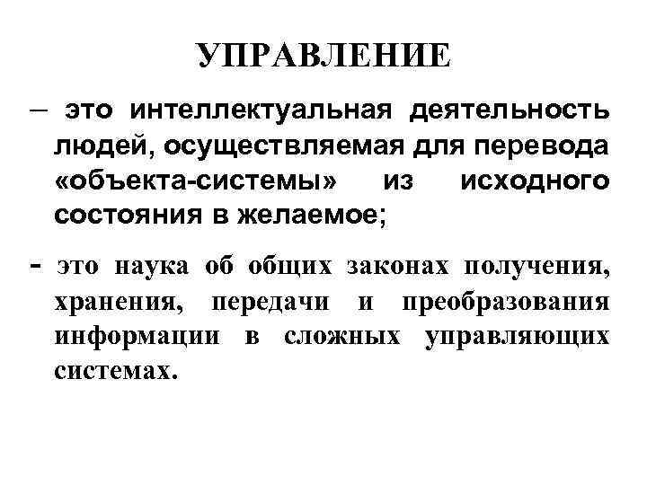  УПРАВЛЕНИЕ – это интеллектуальная деятельность людей, осуществляемая для перевода «объекта-системы» из исходного состояния