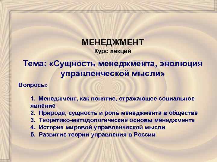 МЕНЕДЖМЕНТ Курс лекций Тема: «Сущность менеджмента, эволюция управленческой мысли» Вопросы: 1. Менеджмент, как понятие,