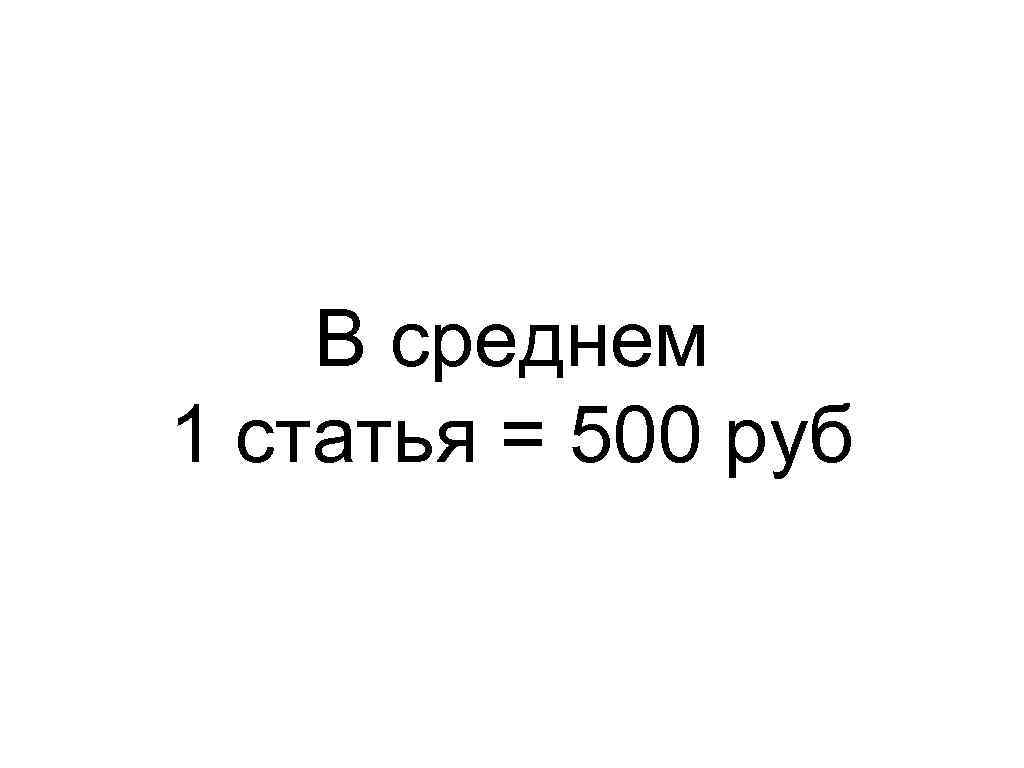 В среднем 1 статья = 500 руб 