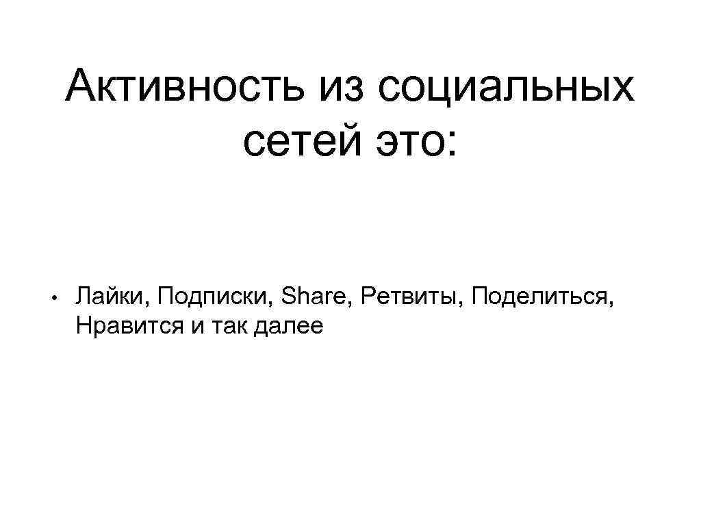 Активность из социальных сетей это: • Лайки, Подписки, Share, Ретвиты, Поделиться, Нравится и так