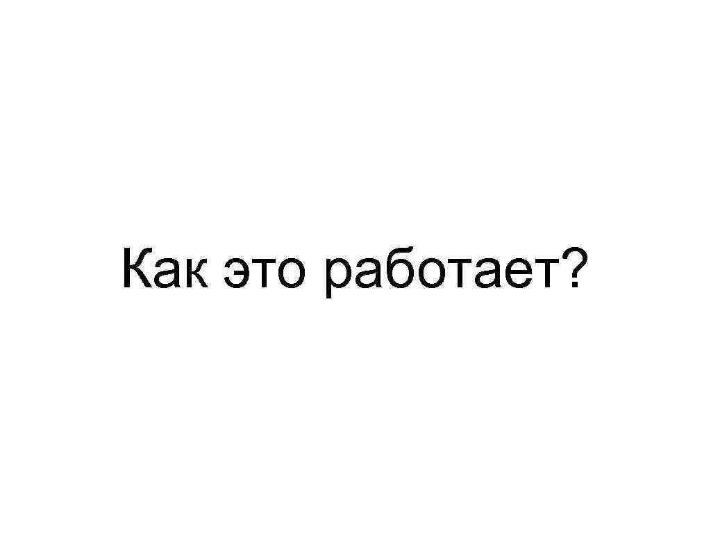 Как это работает? 