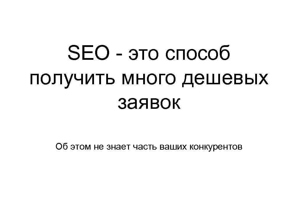 SEO - это способ получить много дешевых заявок Об этом не знает часть ваших