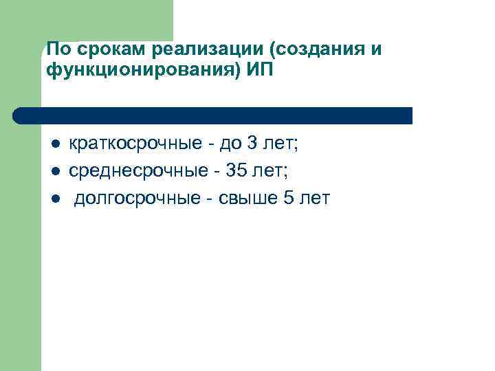 По срокам реализации (создания и функционирования) ИП l l l краткосрочные - до 3