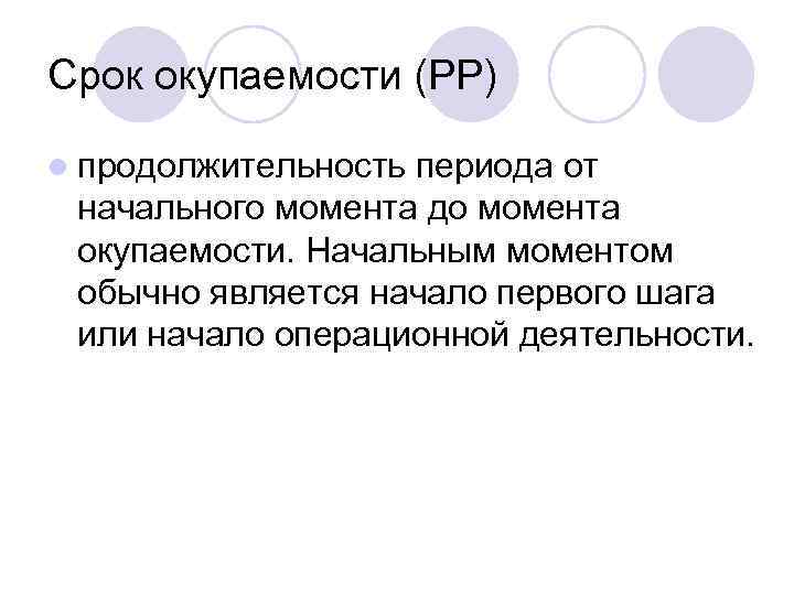 Срок окупаемости (РР) l продолжительность периода от начального момента до момента окупаемости. Начальным моментом