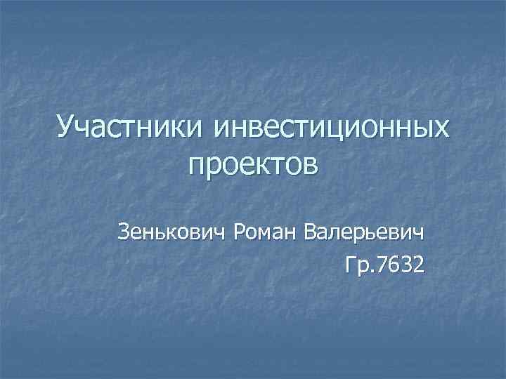 Участники инвестиционных проектов Зенькович Роман Валерьевич Гр. 7632 