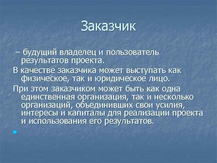 Заказчик – будущий владелец и пользователь результатов проекта. В качестве заказчика может выступать как