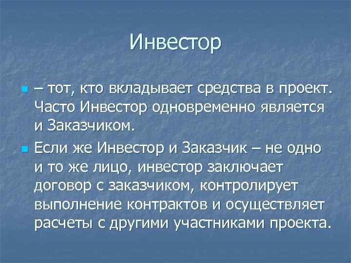Инвестор n n – тот, кто вкладывает средства в проект. Часто Инвестор одновременно является