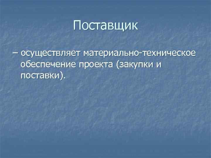 Поставщик – осуществляет материально-техническое обеспечение проекта (закупки и поставки). 
