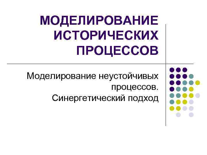 МОДЕЛИРОВАНИЕ ИСТОРИЧЕСКИХ ПРОЦЕССОВ Моделирование неустойчивых процессов. Синергетический подход 