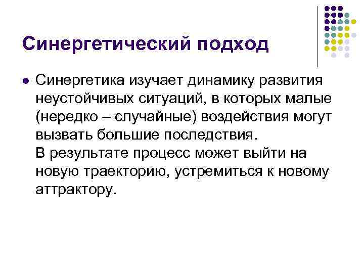 Синергетический подход l Синергетика изучает динамику развития неустойчивых ситуаций, в которых малые (нередко –
