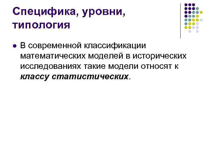 Специфика, уровни, типология l В современной классификации математических моделей в исторических исследованиях такие модели