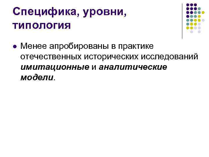 Специфика, уровни, типология l Менее апробированы в практике отечественных исторических исследований имитационные и аналитические