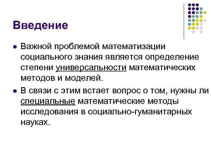 Введение l l Важной проблемой математизации социального знания является определение степени универсальности математических методов