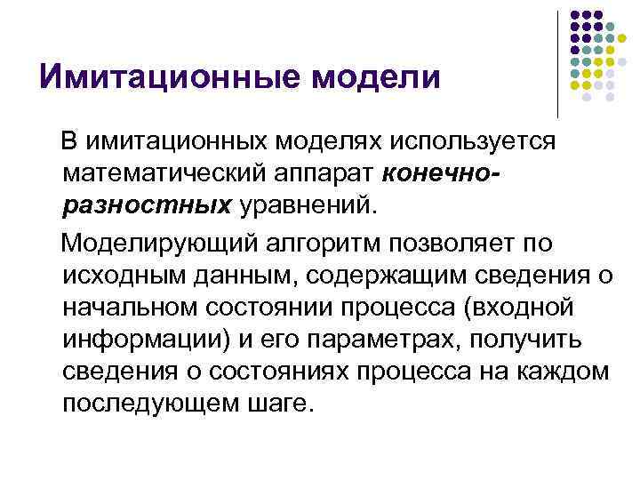 Имитационные модели В имитационных моделях используется математический аппарат конечноразностных уравнений. Моделирующий алгоритм позволяет по
