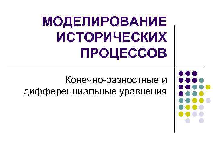 МОДЕЛИРОВАНИЕ ИСТОРИЧЕСКИХ ПРОЦЕССОВ Конечно-разностные и дифференциальные уравнения 