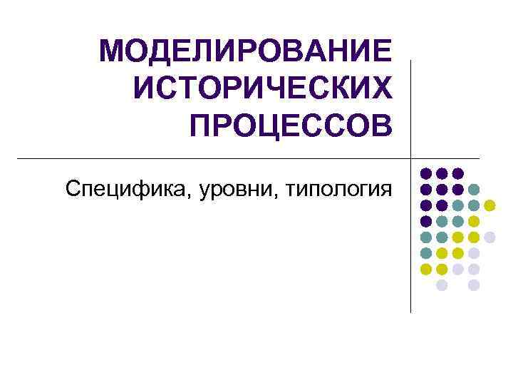 МОДЕЛИРОВАНИЕ ИСТОРИЧЕСКИХ ПРОЦЕССОВ Специфика, уровни, типология 
