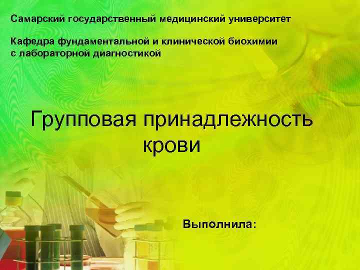 Самарский государственный медицинский университет Кафедра фундаментальной и клинической биохимии с лабораторной диагностикой Групповая принадлежность