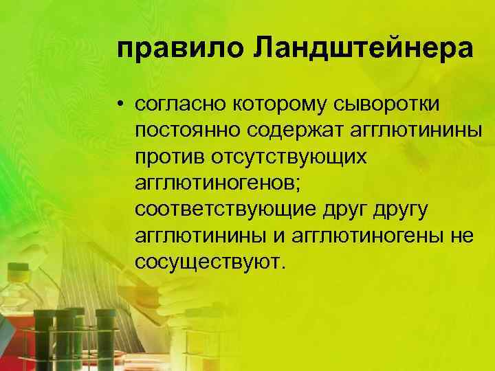 правило Ландштейнера • согласно которому сыворотки постоянно содержат агглютинины против отсутствующих агглютиногенов; соответствующие другу