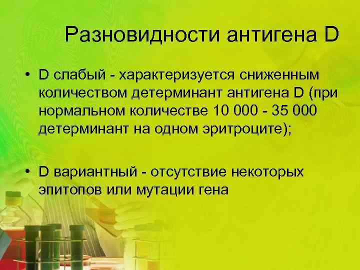Разновидности антигена D • D слабый - характеризуется сниженным количеством детерминант антигена D (при