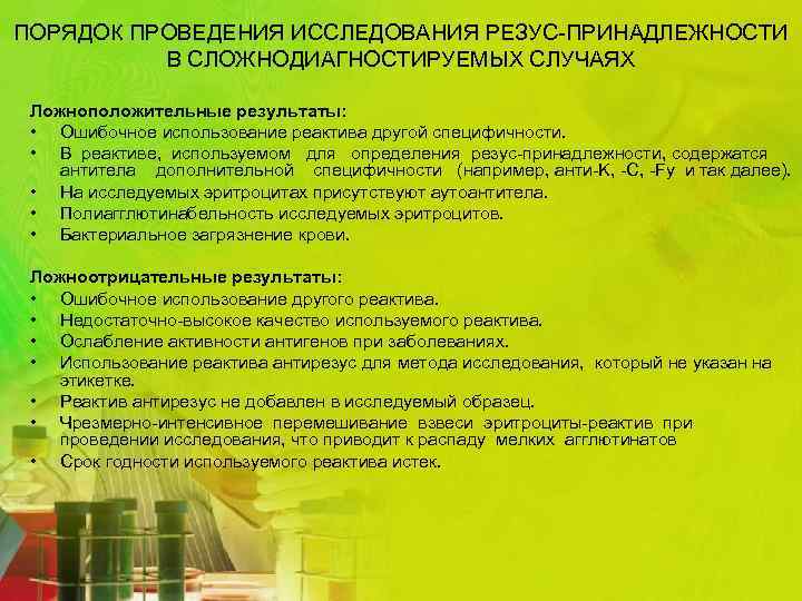 ПОРЯДОК ПРОВЕДЕНИЯ ИССЛЕДОВАНИЯ РЕЗУС-ПРИНАДЛЕЖНОСТИ В СЛОЖНОДИАГНОСТИРУЕМЫХ СЛУЧАЯХ Ложноположительные результаты: • Ошибочное использование реактива другой