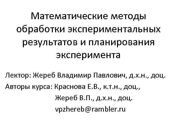  Математические методы  обработки экспериментальных результатов и планирования  эксперимента Лектор: Жереб Владимир