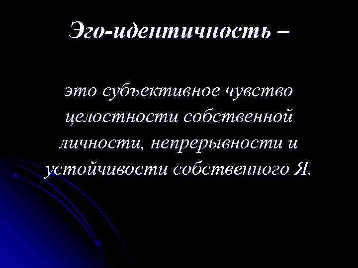  Эго-идентичность – это субъективное чувство  целостности собственной  личности, непрерывности и устойчивости