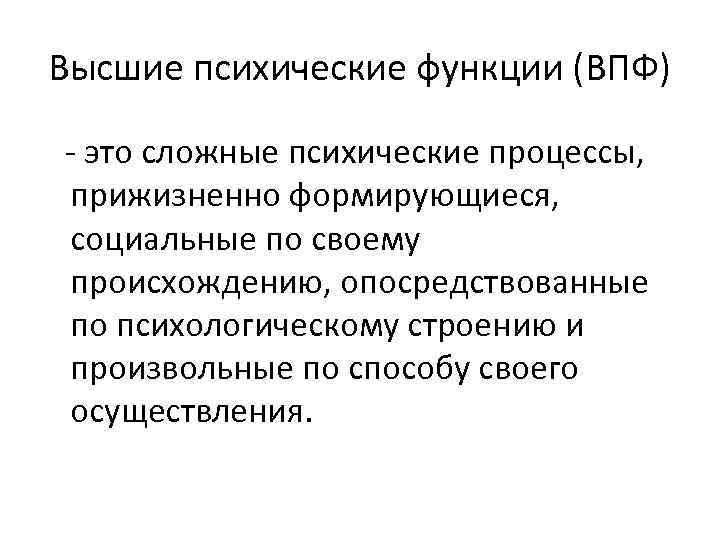 Высшие психические функции (ВПФ) - это сложные психические процессы,  прижизненно формирующиеся,  социальные