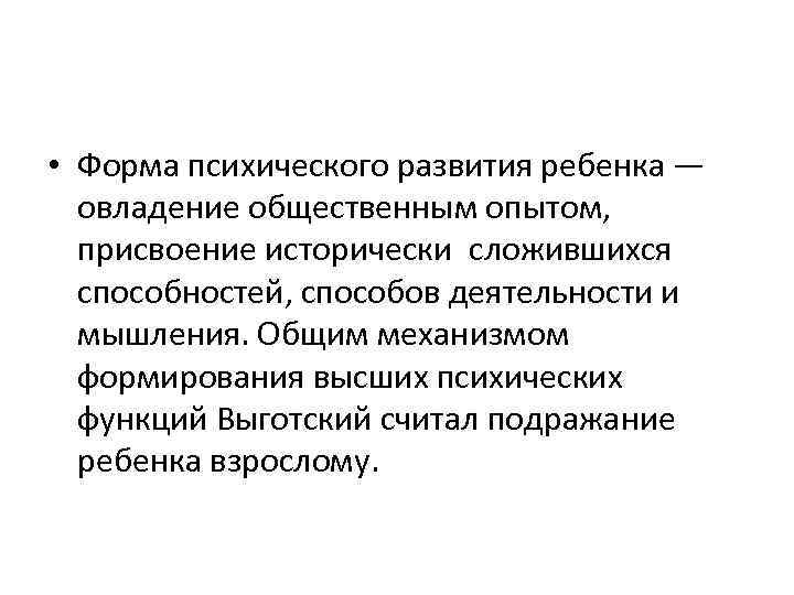 • Форма психического развития ребенка —  овладение общественным опытом, присвоение исторически сложившихся