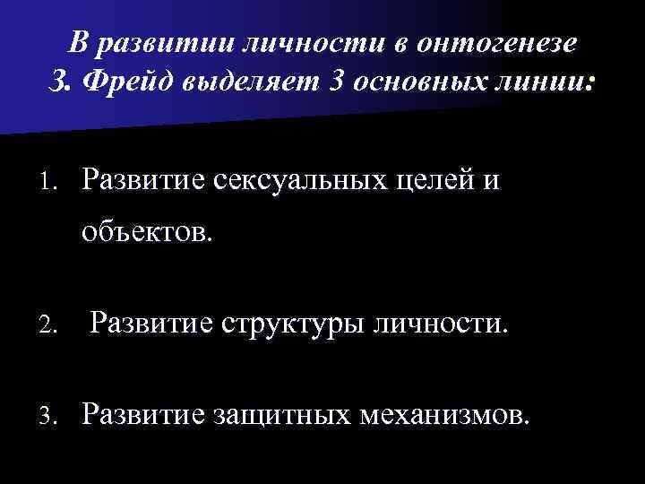  В развитии личности в онтогенезе З. Фрейд выделяет 3 основных линии:  1.