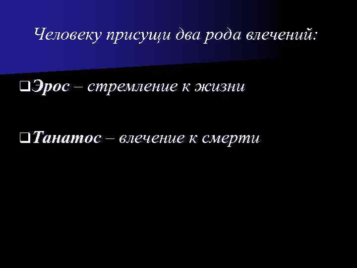  Человеку присущи два рода влечений:  q Эрос – стремление к жизни 
