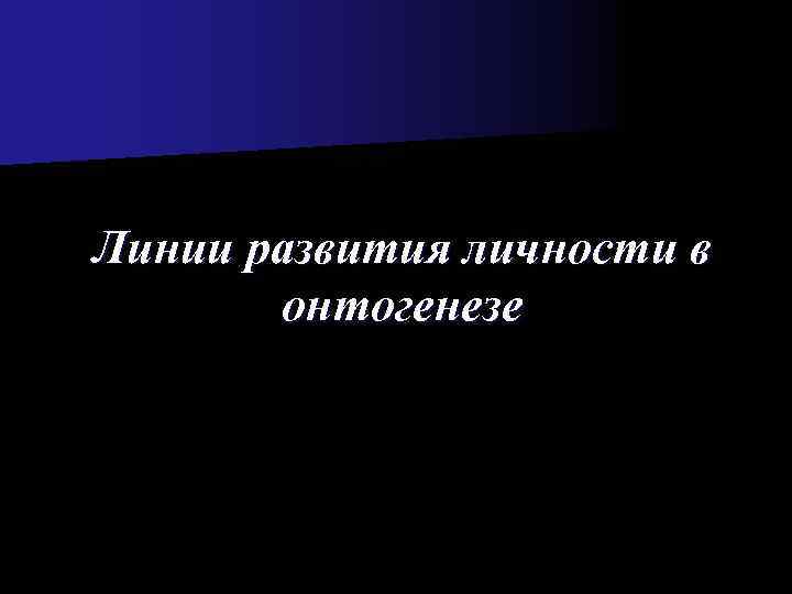 Линии развития личности в  онтогенезе 