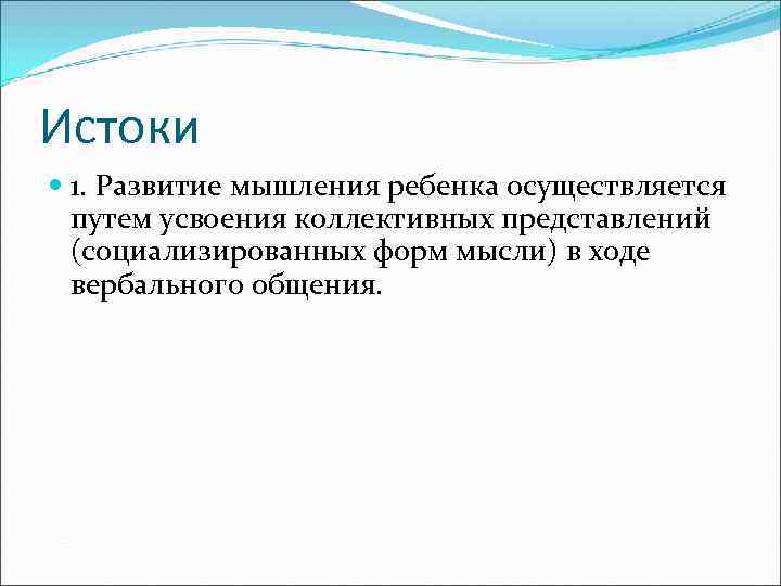 Истоки  1. Развитие мышления ребенка осуществляется  путем усвоения коллективных представлений  (социализированных