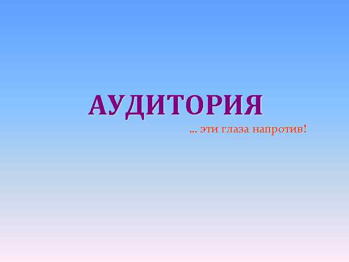 АУДИТОРИЯ … эти глаза напротив! 