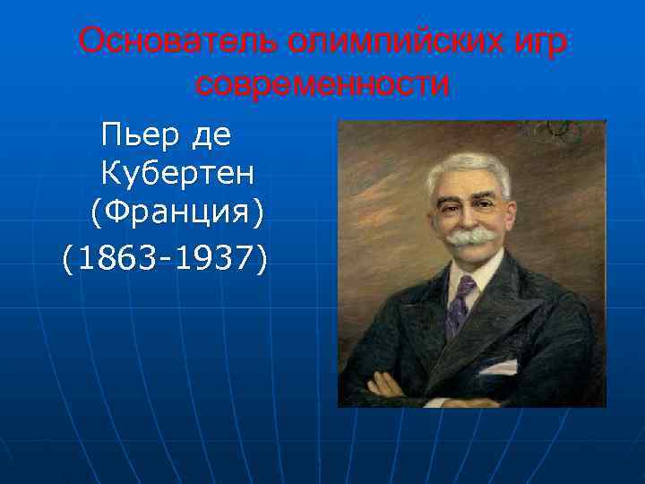 Основатель олимпийских игр  современности  Пьер де Кубертен  (Франция) (1863 -1937) 