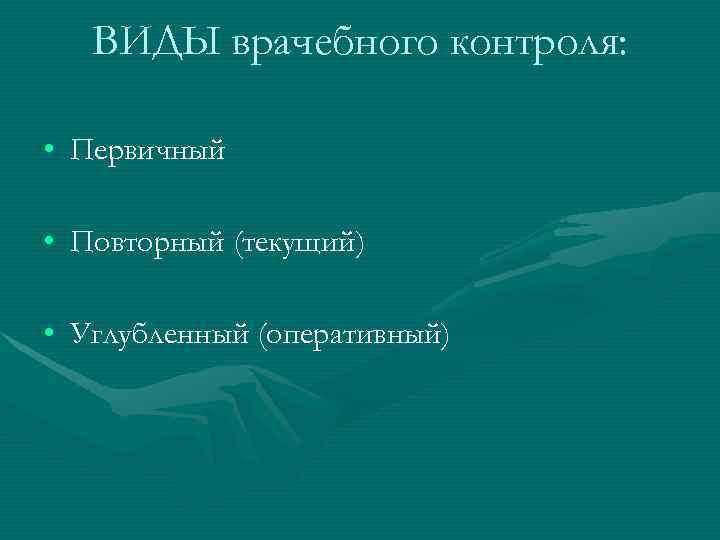   ВИДЫ врачебного контроля:  • Первичный  • Повторный (текущий)  •