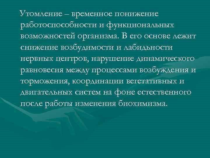 Утомление – временное понижение работоспособности и функциональных возможностей организма. В его основе лежит снижение