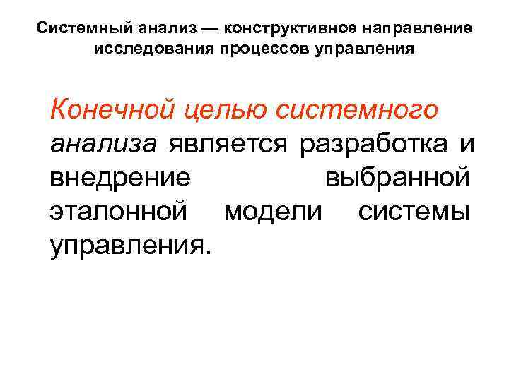 Системный анализ — конструктивное направление  исследования процессов управления  Конечной целью системного анализа