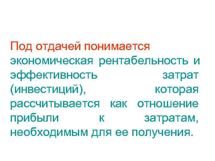 Под отдачей понимается экономическая рентабельность и эффективность  затрат (инвестиций),  которая рассчитывается как