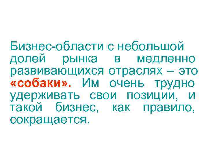 Бизнес-области с небольшой долей рынка в медленно развивающихся отраслях – это «собаки» . Им