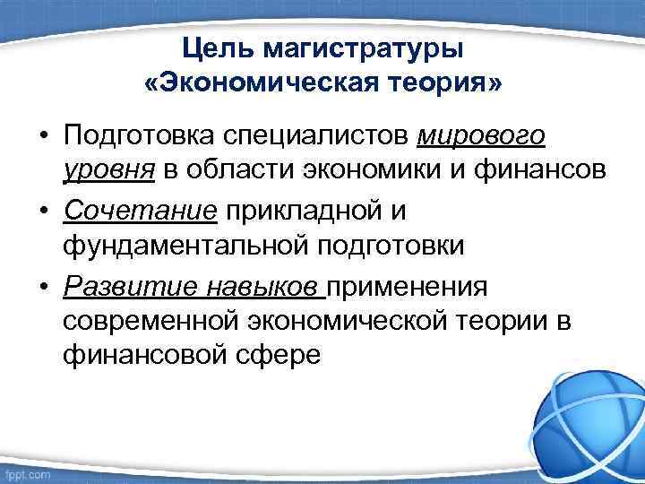    Цель магистратуры   «Экономическая теория»  • Подготовка специалистов мирового