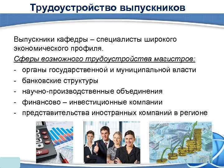   Трудоустройство выпускников  Выпускники кафедры – специалисты широкого экономического профиля. Сферы возможного