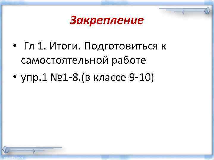   Закрепление • Гл 1. Итоги. Подготовиться к  самостоятельной работе • упр.