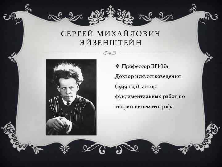СЕРГЕЙ МИХАЙЛОВИЧ ЭЙЗЕНШТЕЙН  v Профессор ВГИКа.  Доктор искусствоведения   (1939 год),