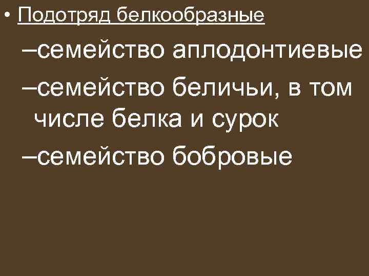  • Подотряд белкообразные  –семейство аплодонтиевые –семейство беличьи, в том  числе белка