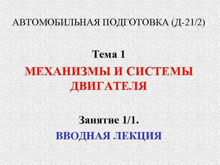АВТОМОБИЛЬНАЯ ПОДГОТОВКА (Д-21/2)    Тема 1  МЕХАНИЗМЫ И СИСТЕМЫ  ДВИГАТЕЛЯ